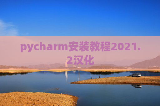 pycharm安装教程2021.2汉化 pycharm安装教程2021.2汉化